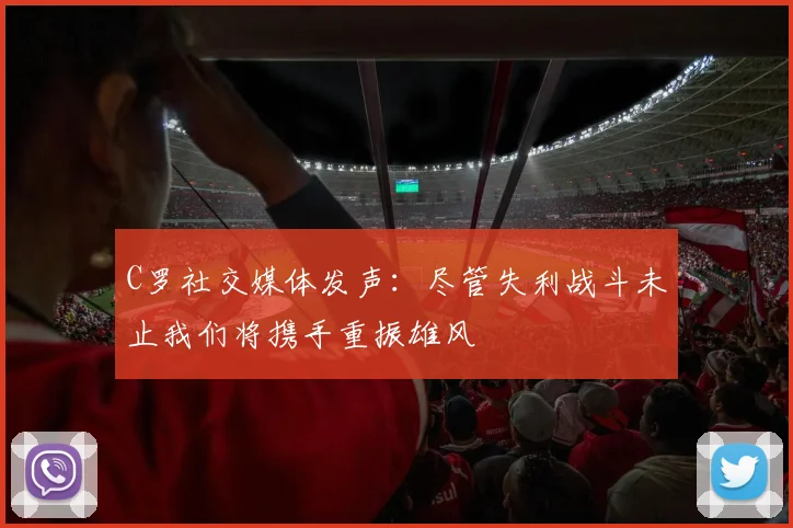 C罗社交媒体发声：尽管失利战斗未止我们将携手重振雄风