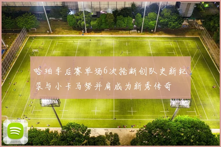 哈珀季后赛单场6次抢断创队史新纪录与小卡马努并肩成为新秀传奇