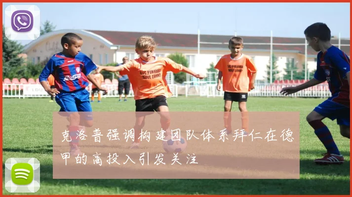 克洛普强调构建团队体系拜仁在德甲的高投入引发关注