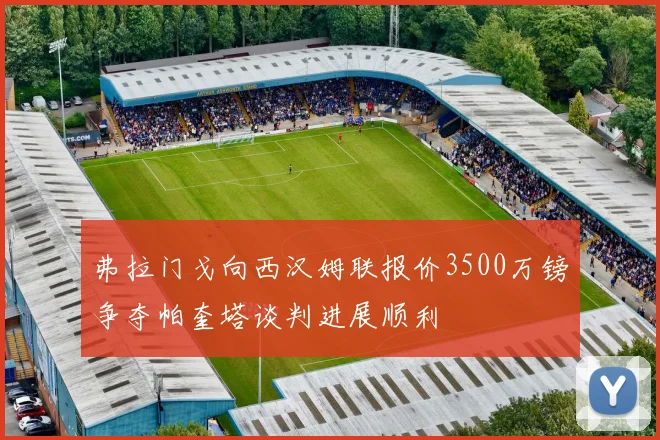 弗拉门戈向西汉姆联报价3500万镑争夺帕奎塔谈判进展顺利