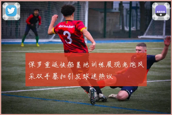 保罗重返快船基地训练展现老炮风采双手暴扣引发球迷热议