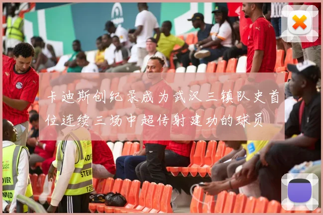 卡迪斯创纪录成为武汉三镇队史首位连续三场中超传射建功的球员