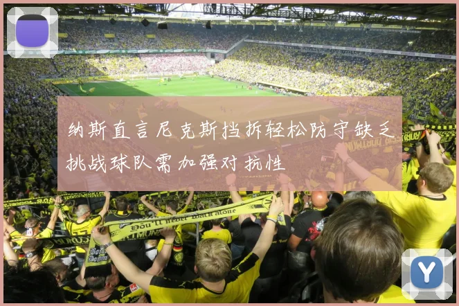纳斯直言尼克斯挡拆轻松防守缺乏挑战球队需加强对抗性