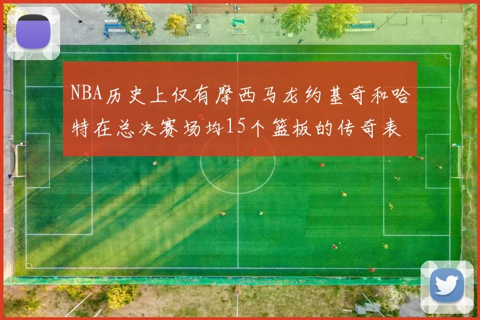 NBA历史上仅有摩西马龙约基奇和哈特在总决赛场均15个篮板的传奇表现