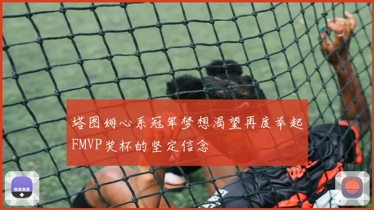 塔图姆心系冠军梦想渴望再度举起FMVP奖杯的坚定信念