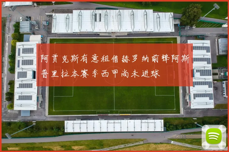 阿贾克斯有意租借赫罗纳前锋阿斯普里拉本赛季西甲尚未进球