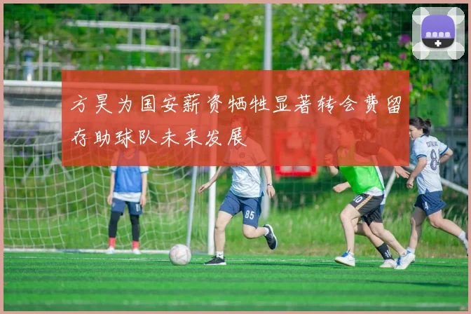 方昊为国安薪资牺牲显著转会费留存助球队未来发展