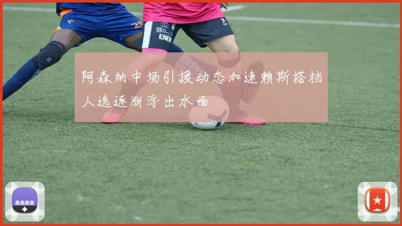 阿森纳中场引援动态加速赖斯搭档人选逐渐浮出水面