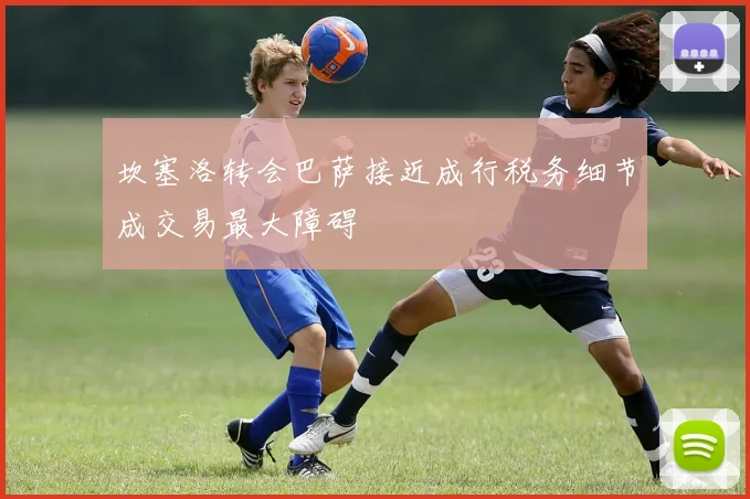 坎塞洛转会巴萨接近成行税务细节成交易最大障碍