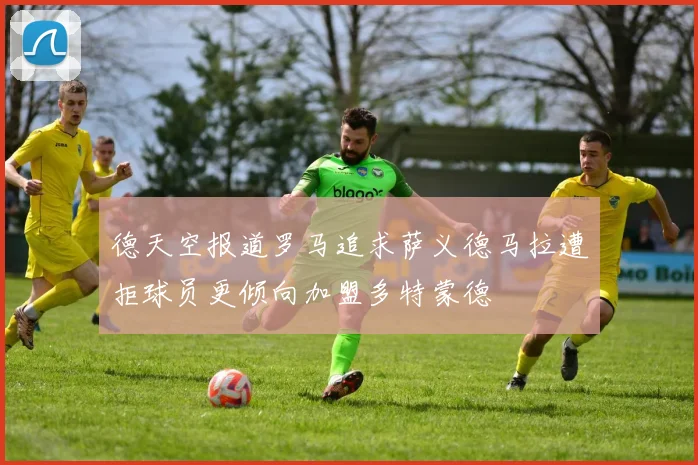 德天空报道罗马追求萨义德马拉遭拒球员更倾向加盟多特蒙德